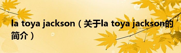 la toya jackson（關(guān)于la toya jackson的簡(jiǎn)介）