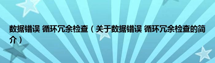 數(shù)據(jù)錯誤 循環(huán)冗余檢查（關(guān)于數(shù)據(jù)錯誤 循環(huán)冗余檢查的簡介）