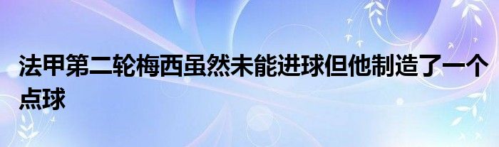 法甲第二輪梅西雖然未能進(jìn)球但他制造了一個(gè)點(diǎn)球