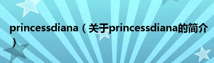 princessdiana（關于princessdiana的簡介）