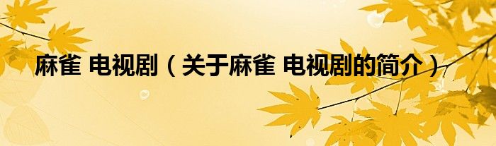 麻雀 電視?。P于麻雀 電視劇的簡介）