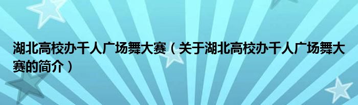 湖北高校辦千人廣場(chǎng)舞大賽（關(guān)于湖北高校辦千人廣場(chǎng)舞大賽的簡(jiǎn)介）