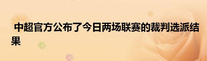  中超官方公布了今日兩場聯(lián)賽的裁判選派結(jié)果