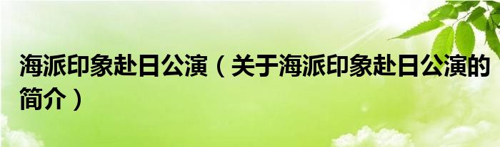 海派印象赴日公演（關(guān)于海派印象赴日公演的簡介）