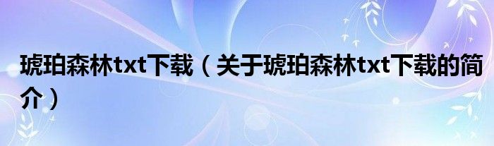 琥珀森林txt下載（關(guān)于琥珀森林txt下載的簡介）