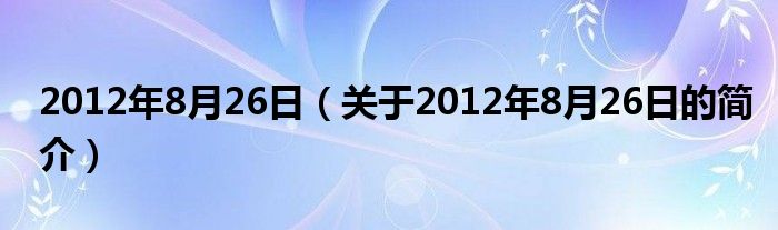 2012年8月26日（關(guān)于2012年8月26日的簡(jiǎn)介）