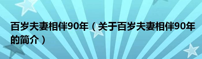 百歲夫妻相伴90年（關(guān)于百歲夫妻相伴90年的簡介）