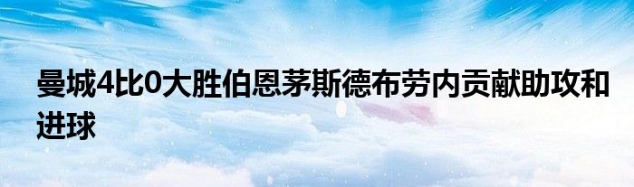 曼城4比0大勝伯恩茅斯德布勞內(nèi)貢獻(xiàn)助攻和進(jìn)球