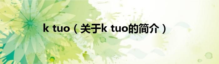 k tuo（關(guān)于k tuo的簡(jiǎn)介）