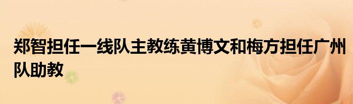 鄭智擔任一線隊主教練黃博文和梅方擔任廣州隊助教