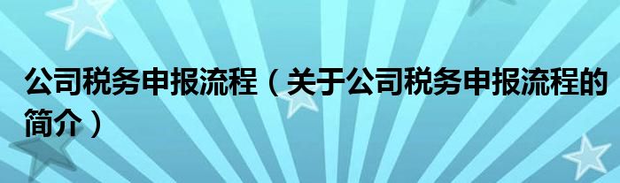 公司稅務申報流程（關于公司稅務申報流程的簡介）