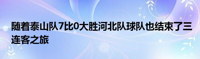 隨著泰山隊7比0大勝河北隊球隊也結束了三連客之旅