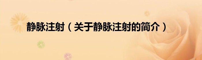 靜脈注射（關(guān)于靜脈注射的簡(jiǎn)介）