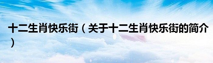 十二生肖快樂街（關(guān)于十二生肖快樂街的簡(jiǎn)介）