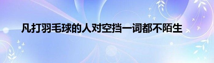 凡打羽毛球的人對空擋一詞都不陌生