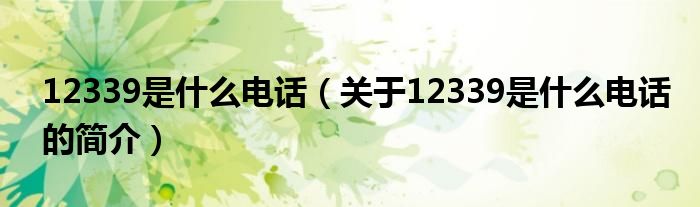 12339是什么電話（關(guān)于12339是什么電話的簡介）