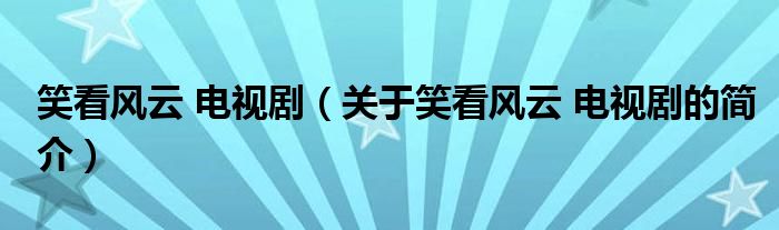 笑看風(fēng)云 電視劇（關(guān)于笑看風(fēng)云 電視劇的簡(jiǎn)介）