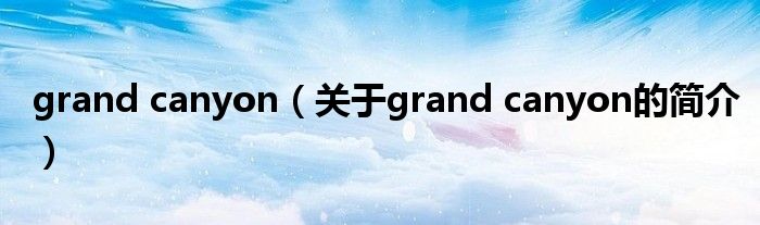 grand canyon（關(guān)于grand canyon的簡介）