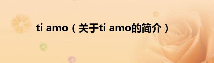 ti amo（關(guān)于ti amo的簡介）