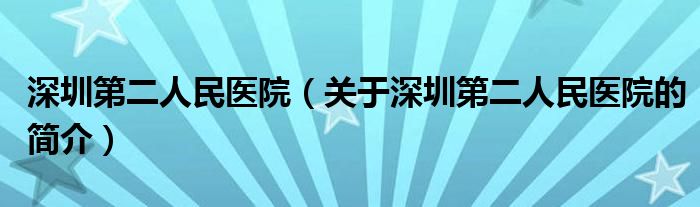 深圳第二人民醫(yī)院（關于深圳第二人民醫(yī)院的簡介）