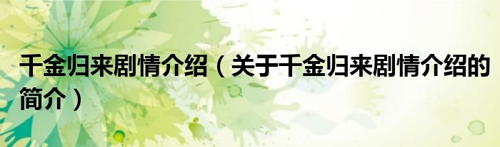 千金歸來劇情介紹（關(guān)于千金歸來劇情介紹的簡(jiǎn)介）