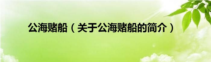 公海賭船（關(guān)于公海賭船的簡(jiǎn)介）