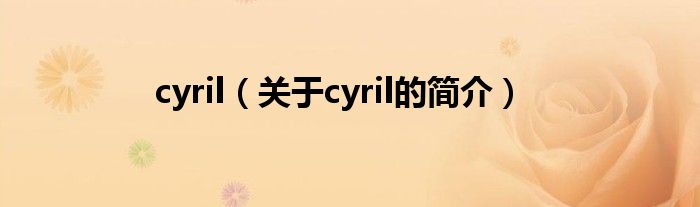 cyril（關(guān)于cyril的簡介）