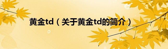 黃金td（關(guān)于黃金td的簡介）