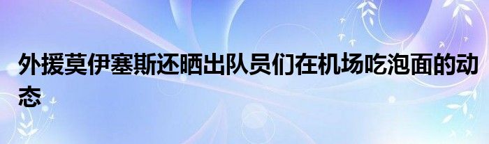 外援莫伊塞斯還曬出隊員們在機(jī)場吃泡面的動態(tài)