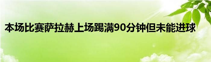 本場比賽薩拉赫上場踢滿90分鐘但未能進球