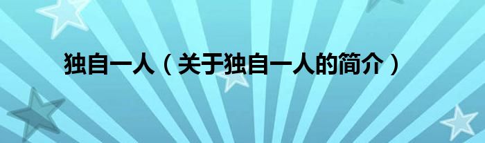 獨(dú)自一人（關(guān)于獨(dú)自一人的簡(jiǎn)介）