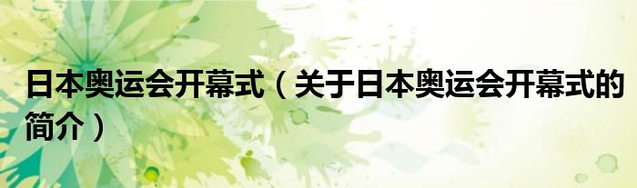 日本奧運會開幕式（關(guān)于日本奧運會開幕式的簡介）