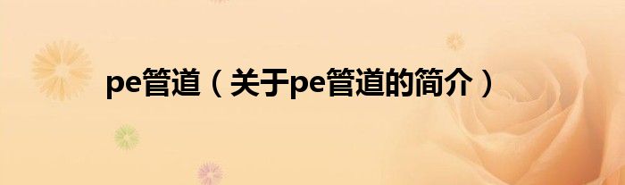 pe管道（關于pe管道的簡介）