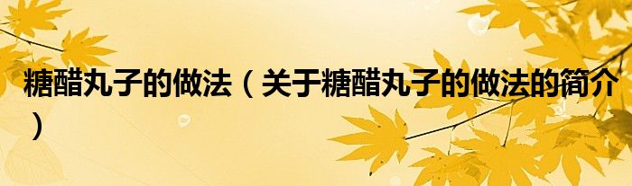 糖醋丸子的做法（關(guān)于糖醋丸子的做法的簡介）