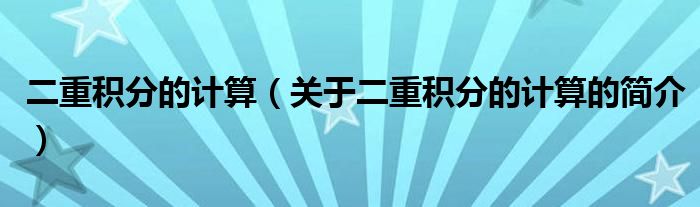 二重積分的計(jì)算（關(guān)于二重積分的計(jì)算的簡介）