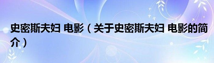 史密斯夫婦 電影（關(guān)于史密斯夫婦 電影的簡(jiǎn)介）