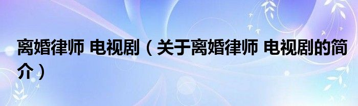 離婚律師 電視?。P(guān)于離婚律師 電視劇的簡介）