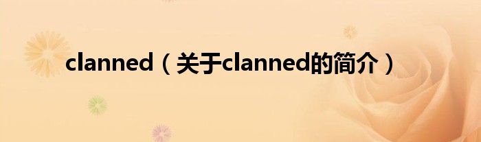 clanned（關(guān)于clanned的簡(jiǎn)介）