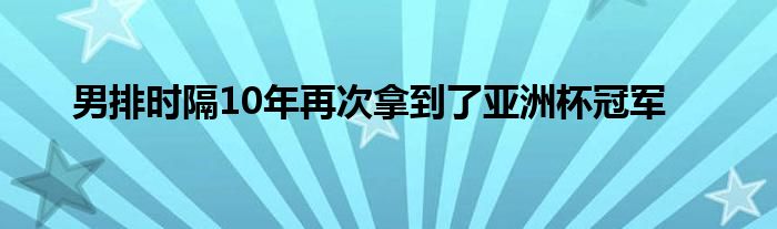 男排時隔10年再次拿到了亞洲杯冠軍