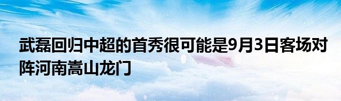 武磊回歸中超的首秀很可能是9月3日客場對陣河南嵩山龍門