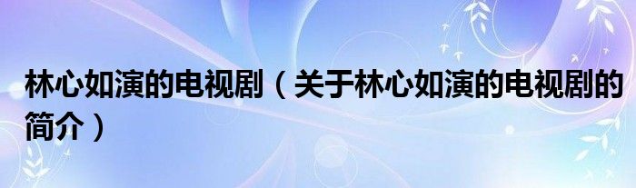 林心如演的電視?。P(guān)于林心如演的電視劇的簡(jiǎn)介）