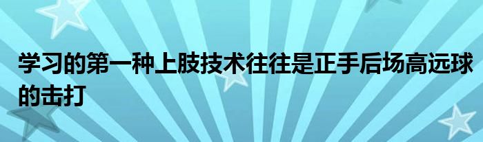 學習的第一種上肢技術往往是正手后場高遠球的擊打