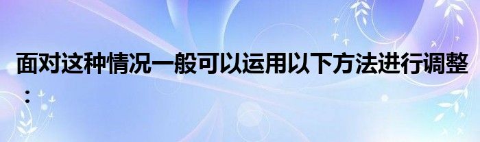 面對這種情況一般可以運用以下方法進行調整：