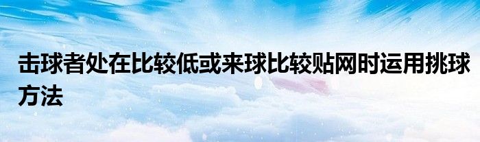 擊球者處在比較低或來球比較貼網(wǎng)時運(yùn)用挑球方法