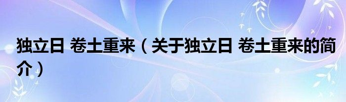 獨(dú)立日 卷土重來（關(guān)于獨(dú)立日 卷土重來的簡介）