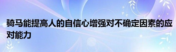 騎馬能提高人的自信心增強(qiáng)對不確定因素的應(yīng)對能力