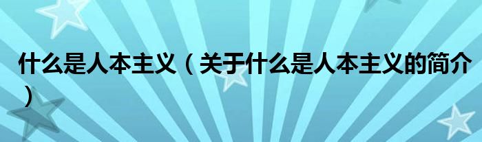 什么是人本主義（關(guān)于什么是人本主義的簡介）