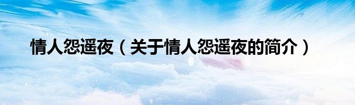 情人怨遙夜（關(guān)于情人怨遙夜的簡介）