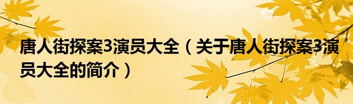 唐人街探案3演員大全（關(guān)于唐人街探案3演員大全的簡介）