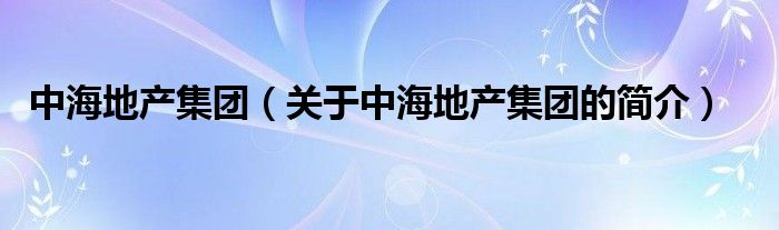 中海地產(chǎn)集團（關(guān)于中海地產(chǎn)集團的簡介）